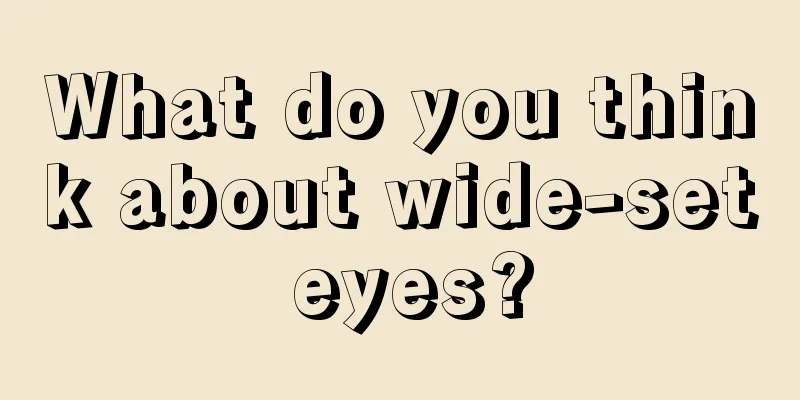 What do you think about wide-set eyes?