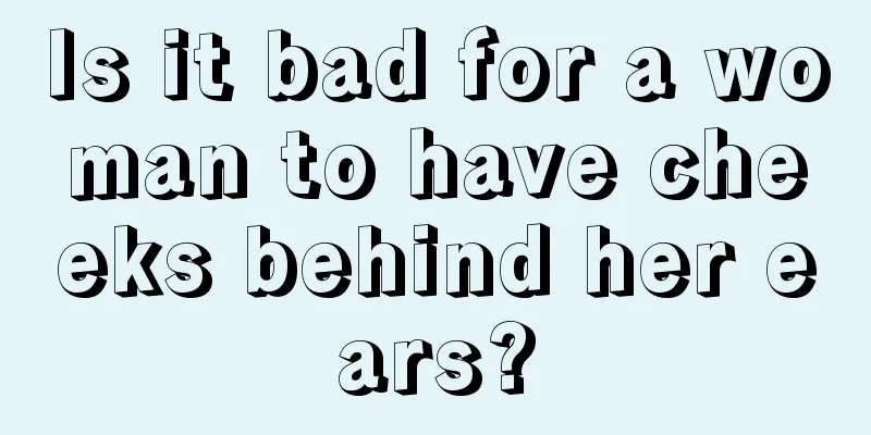 Is it bad for a woman to have cheeks behind her ears?