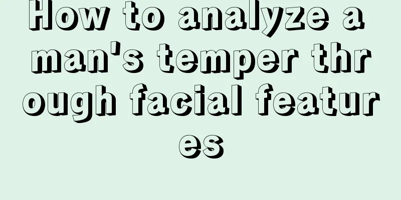 How to analyze a man's temper through facial features