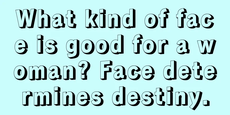 What kind of face is good for a woman? Face determines destiny.