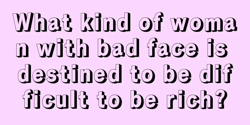 What kind of woman with bad face is destined to be difficult to be rich?