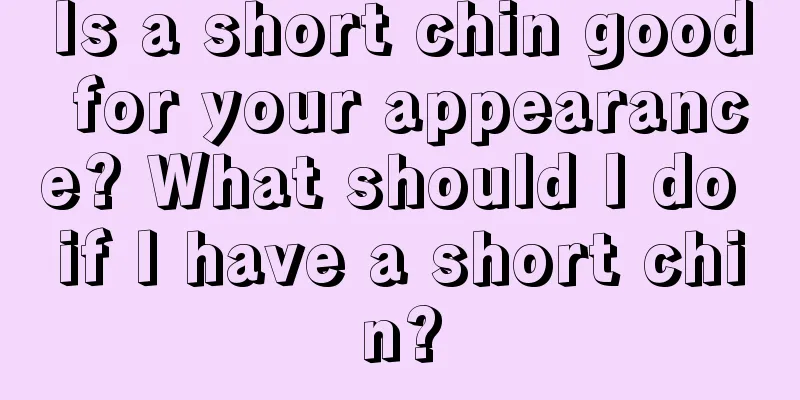 Is a short chin good for your appearance? What should I do if I have a short chin?