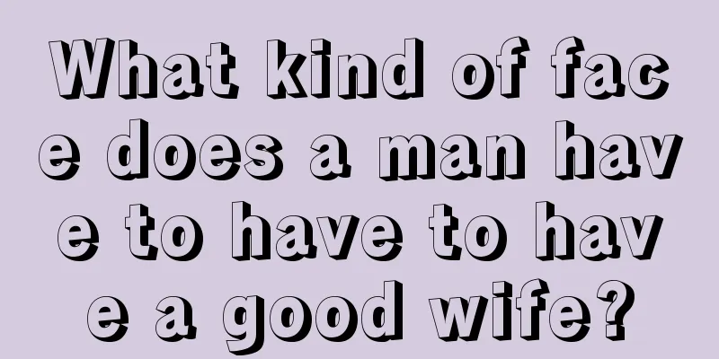What kind of face does a man have to have to have a good wife?