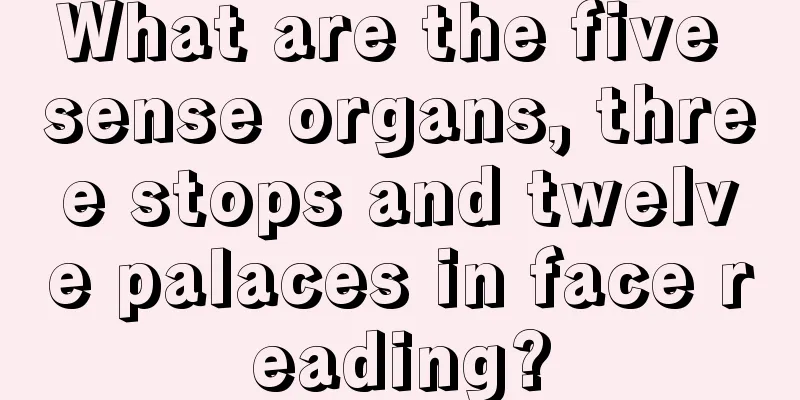 What are the five sense organs, three stops and twelve palaces in face reading?