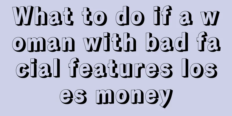 What to do if a woman with bad facial features loses money