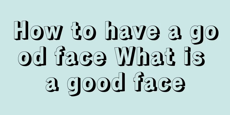 How to have a good face What is a good face