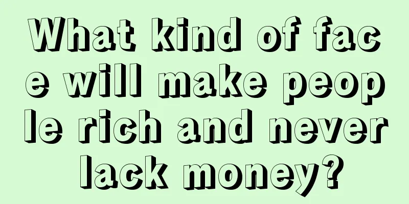 What kind of face will make people rich and never lack money?