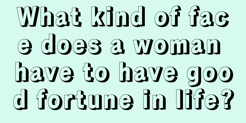What kind of face does a woman have to have good fortune in life?