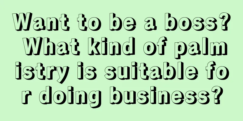 Want to be a boss? What kind of palmistry is suitable for doing business?