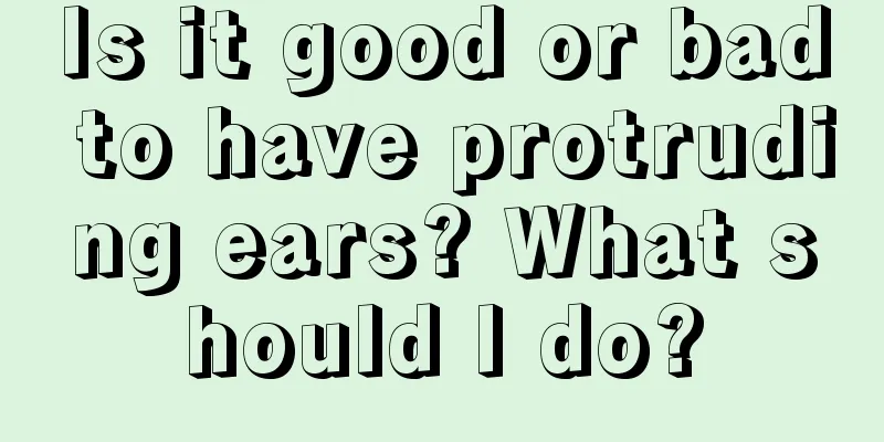 Is it good or bad to have protruding ears? What should I do?