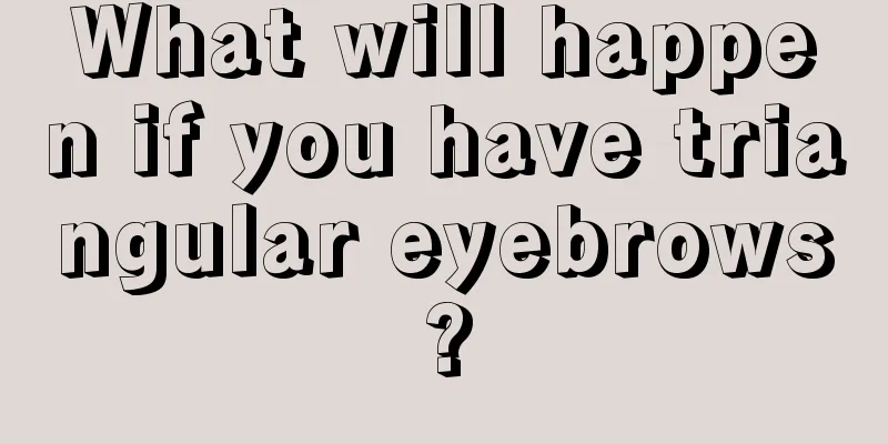 What will happen if you have triangular eyebrows?