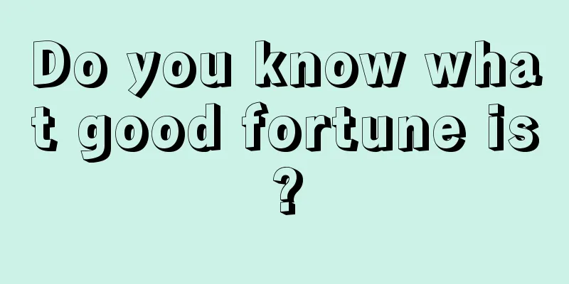Do you know what good fortune is?