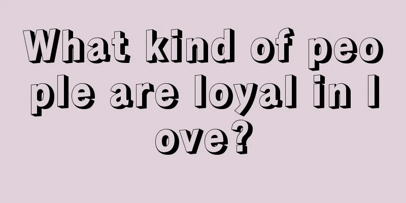 What kind of people are loyal in love?