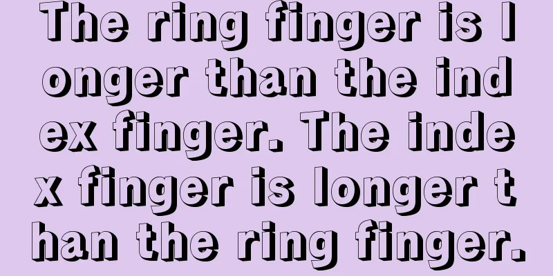 The ring finger is longer than the index finger. The index finger is longer than the ring finger.