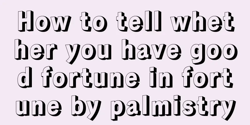 How to tell whether you have good fortune in fortune by palmistry