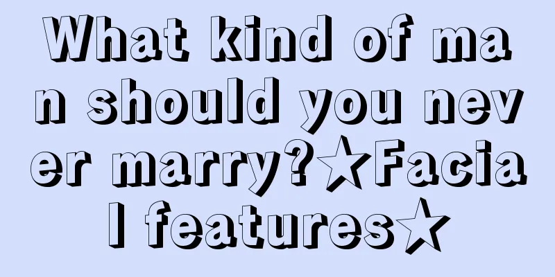 What kind of man should you never marry?★Facial features★