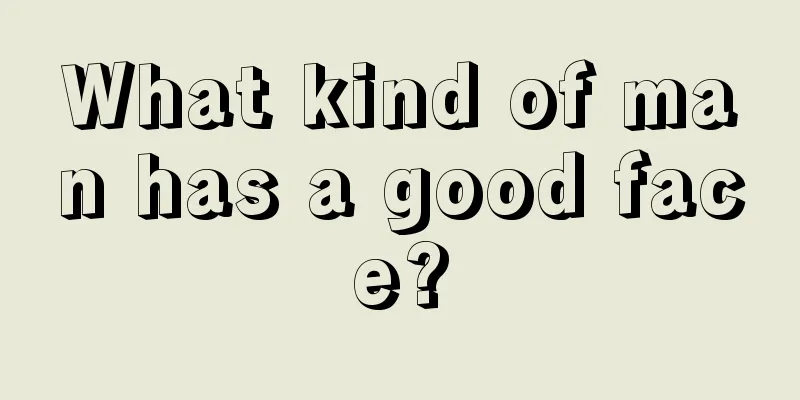 What kind of man has a good face?