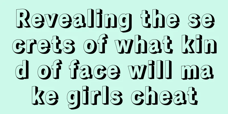Revealing the secrets of what kind of face will make girls cheat