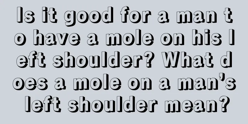 Is it good for a man to have a mole on his left shoulder? What does a mole on a man’s left shoulder mean?