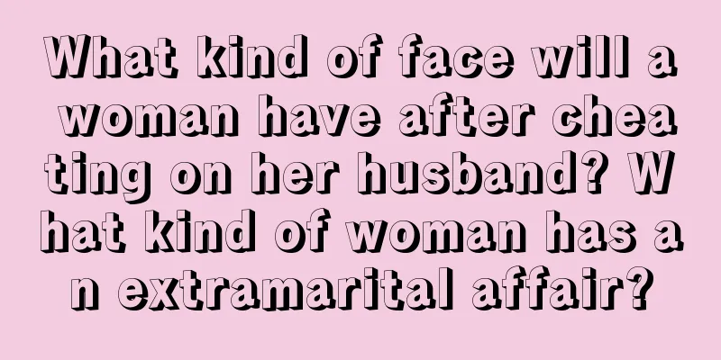 What kind of face will a woman have after cheating on her husband? What kind of woman has an extramarital affair?