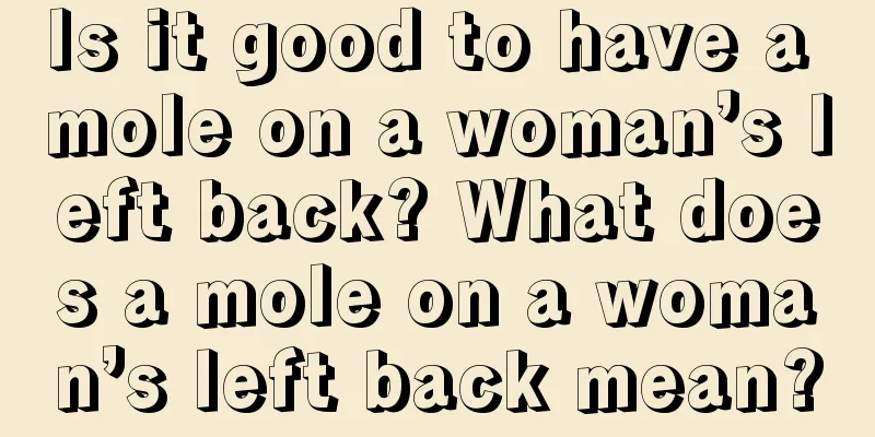 Is it good to have a mole on a woman’s left back? What does a mole on a woman’s left back mean?