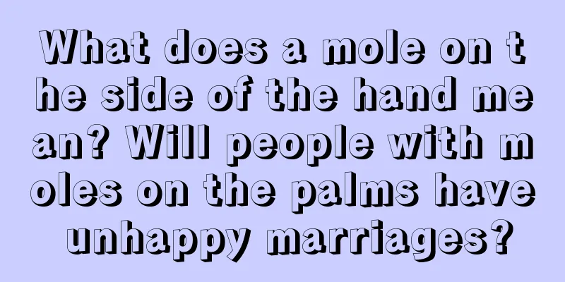 What does a mole on the side of the hand mean? Will people with moles on the palms have unhappy marriages?