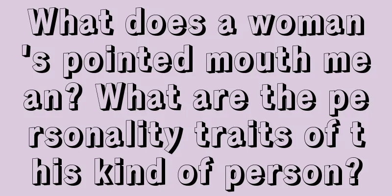 What does a woman's pointed mouth mean? What are the personality traits of this kind of person?