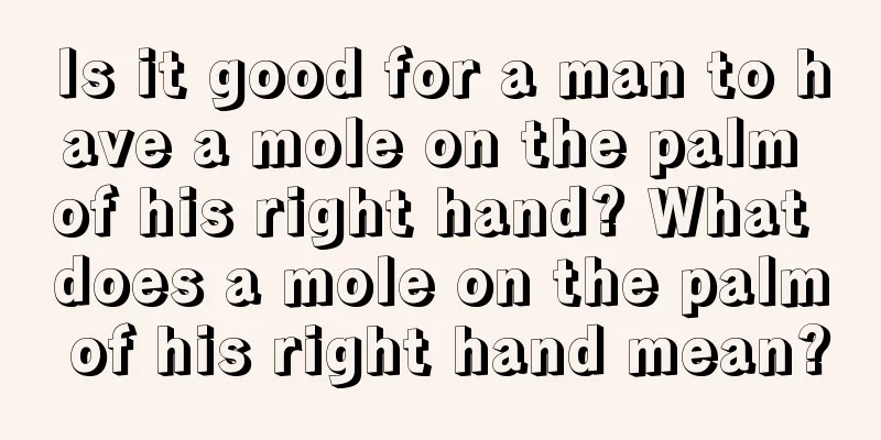 Is it good for a man to have a mole on the palm of his right hand? What does a mole on the palm of his right hand mean?