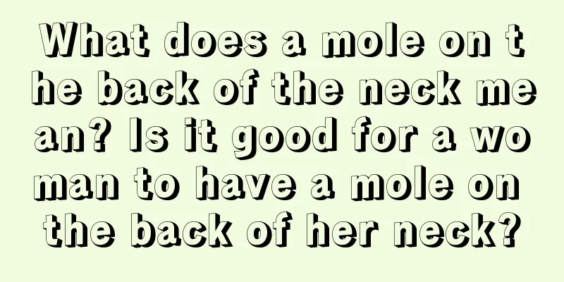 What does a mole on the back of the neck mean? Is it good for a woman to have a mole on the back of her neck?