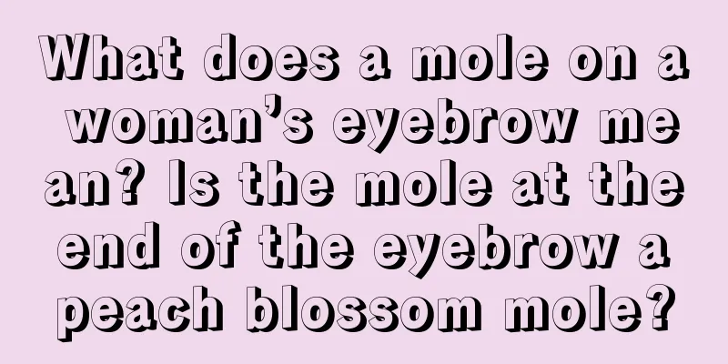 What does a mole on a woman’s eyebrow mean? Is the mole at the end of the eyebrow a peach blossom mole?