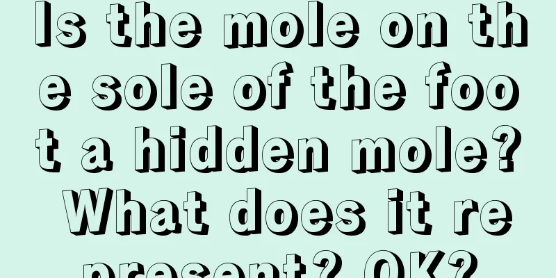Is the mole on the sole of the foot a hidden mole? What does it represent? OK?