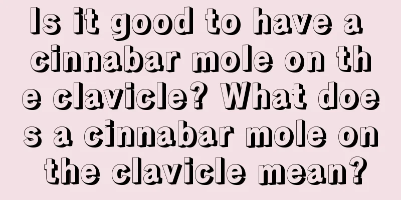 Is it good to have a cinnabar mole on the clavicle? What does a cinnabar mole on the clavicle mean?