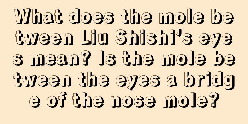 What does the mole between Liu Shishi’s eyes mean? Is the mole between the eyes a bridge of the nose mole?