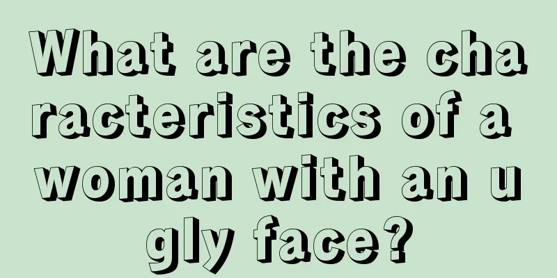 What are the characteristics of a woman with an ugly face?