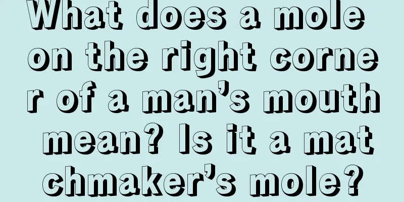 What does a mole on the right corner of a man’s mouth mean? Is it a matchmaker’s mole?