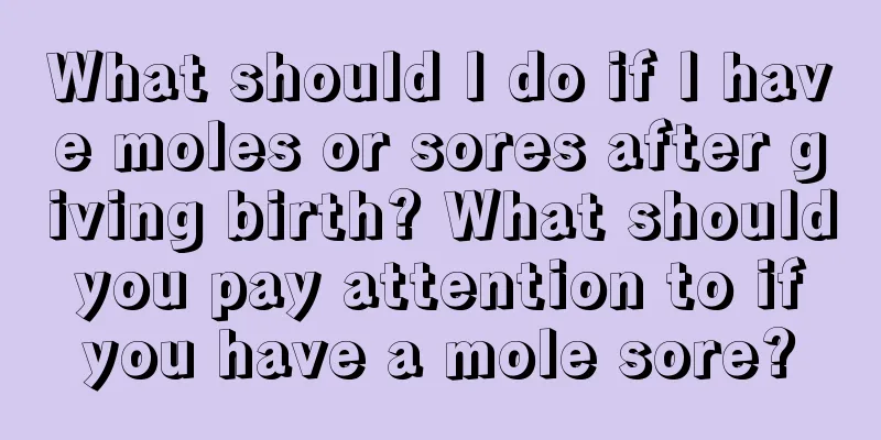 What should I do if I have moles or sores after giving birth? What should you pay attention to if you have a mole sore?