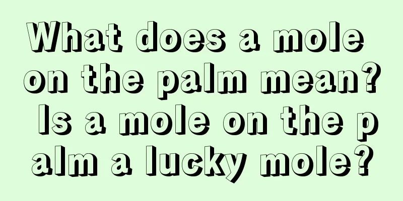 What does a mole on the palm mean? Is a mole on the palm a lucky mole?
