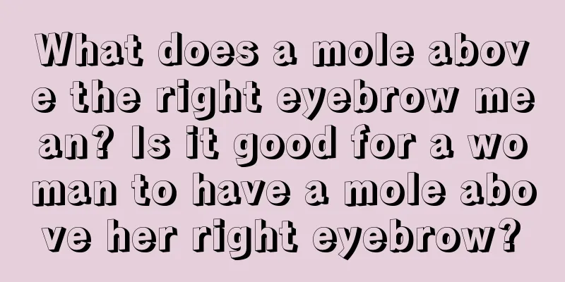What does a mole above the right eyebrow mean? Is it good for a woman to have a mole above her right eyebrow?