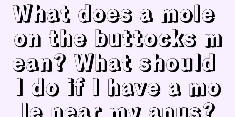 What does a mole on the buttocks mean? What should I do if I have a mole near my anus?