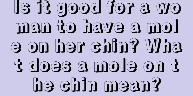 Is it good for a woman to have a mole on her chin? What does a mole on the chin mean?