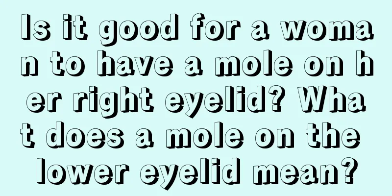 Is it good for a woman to have a mole on her right eyelid? What does a mole on the lower eyelid mean?