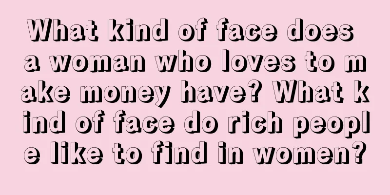What kind of face does a woman who loves to make money have? What kind of face do rich people like to find in women?