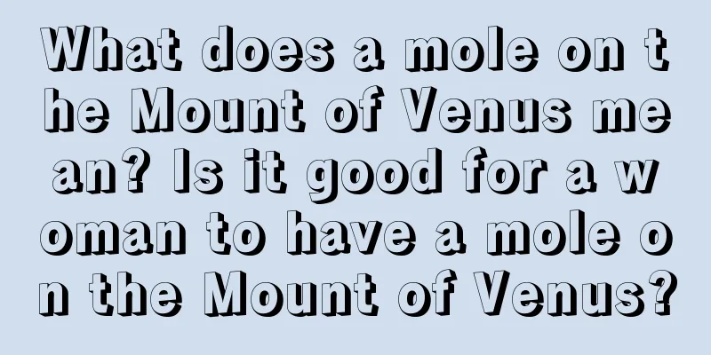 What does a mole on the Mount of Venus mean? Is it good for a woman to have a mole on the Mount of Venus?