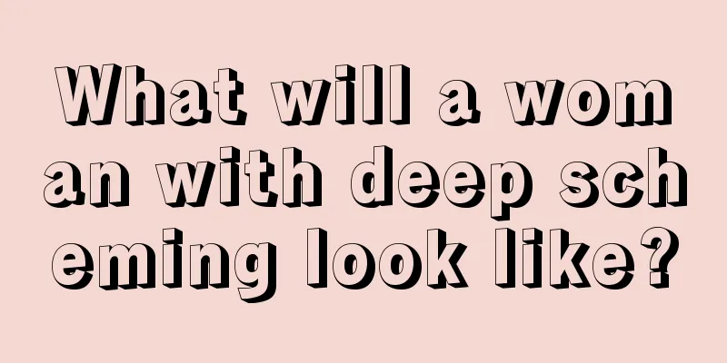 What will a woman with deep scheming look like?