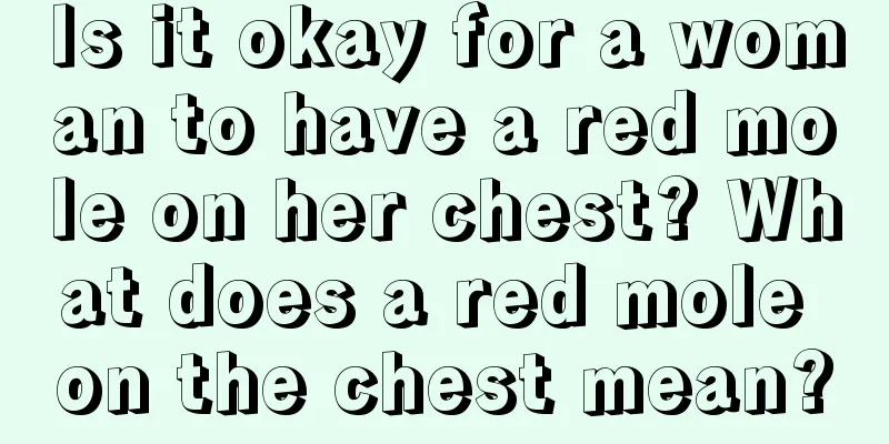 Is it okay for a woman to have a red mole on her chest? What does a red mole on the chest mean?