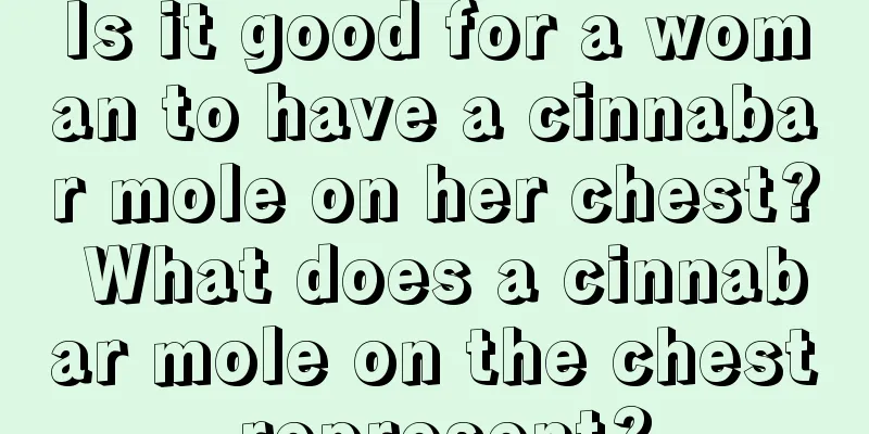 Is it good for a woman to have a cinnabar mole on her chest? What does a cinnabar mole on the chest represent?
