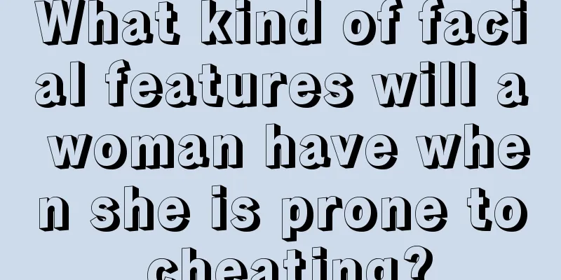 What kind of facial features will a woman have when she is prone to cheating?
