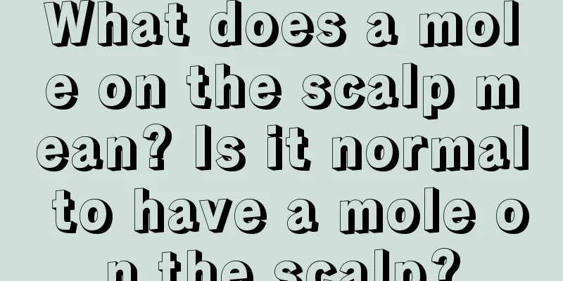 What does a mole on the scalp mean? Is it normal to have a mole on the scalp?