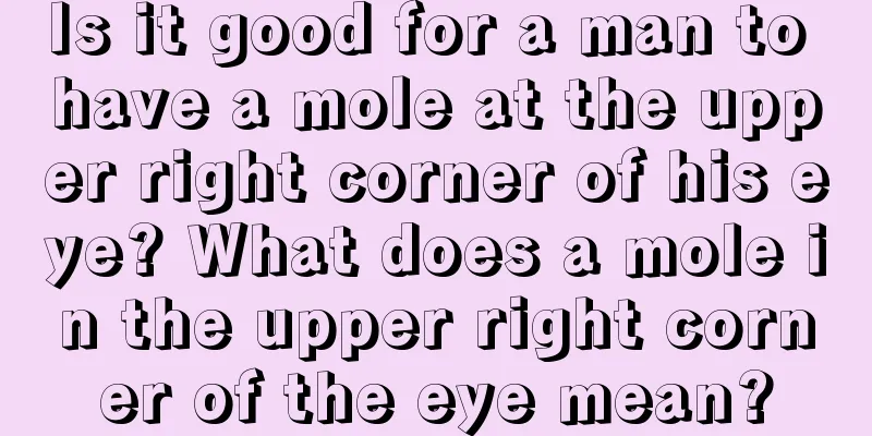 Is it good for a man to have a mole at the upper right corner of his eye? What does a mole in the upper right corner of the eye mean?