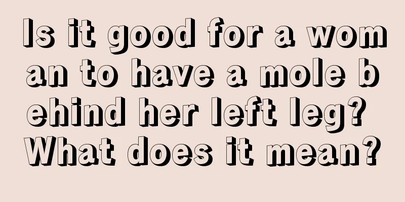 Is it good for a woman to have a mole behind her left leg? What does it mean?